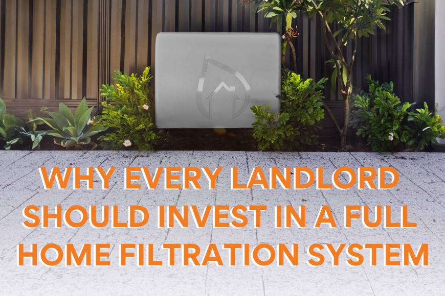 Why Every Landlord Should Invest in a Full Home Filtration System: Boost Property Value and Long-Term Savings on Your Rental Property.